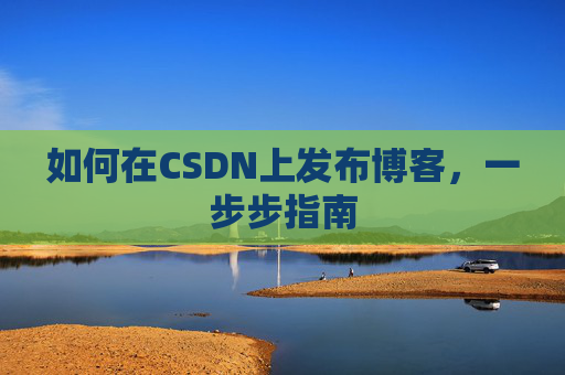 如何在CSDN上发布博客，一步步指南